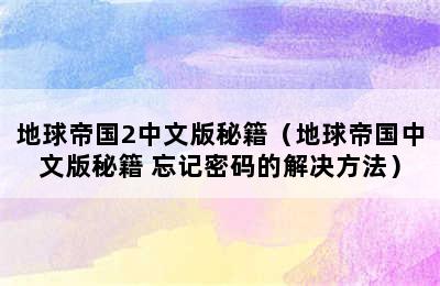 地球帝国2中文版秘籍（地球帝国中文版秘籍 忘记密码的解决方法）